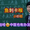 哈哈！鱼刺卡喉，中医也有办法，听张景明教授分享妙招