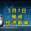 3月7日晚间经济新闻汇总