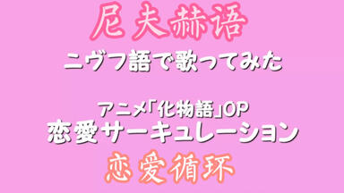 ［<em class="keyword">尼夫赫</em>语］恋爱循环（恋愛サーキュレーション）