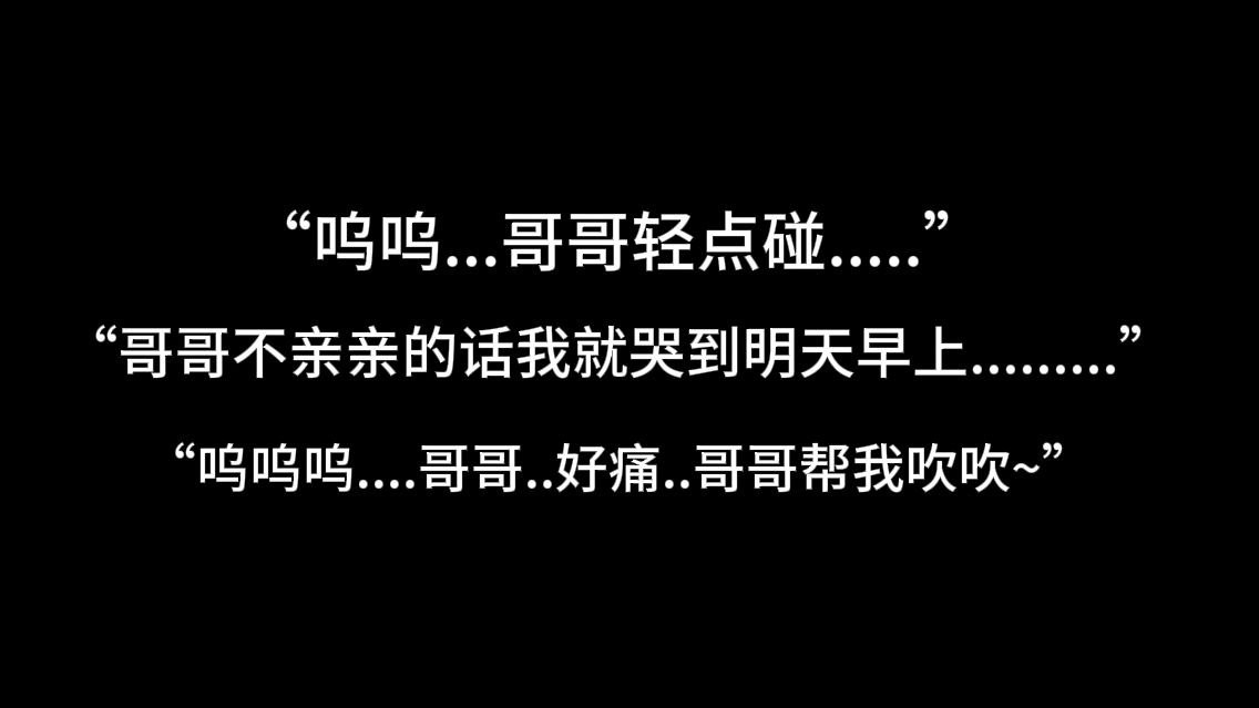 『asmr中文音声』“呜呜...疼...哥哥轻点碰.....哥哥不亲亲的话我就哭到明天早上..” 【Koi助眠 | 伪骨科妹妹篇】