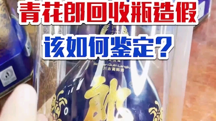 青花郎回收瓶造假，该如何鉴定?