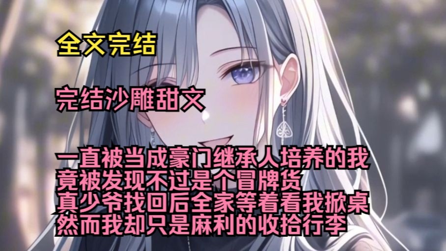 （完结沙雕甜文）（全文完结）一直被当成豪门继承人培养的我竟被发现不过是个冒牌货，真少爷找回后全家等着看我掀桌，然而我却只是麻利的收拾行李