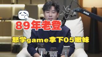 89年老登怒学game 现场教程如何拿下05嫩妹 全程记录
