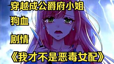 一口气看完【<em class="keyword">父亲大人</em>我才不是恶毒女配】穿越成公爵府小姐不仅被说丑，还要被处死，这是什么狗血剧情！