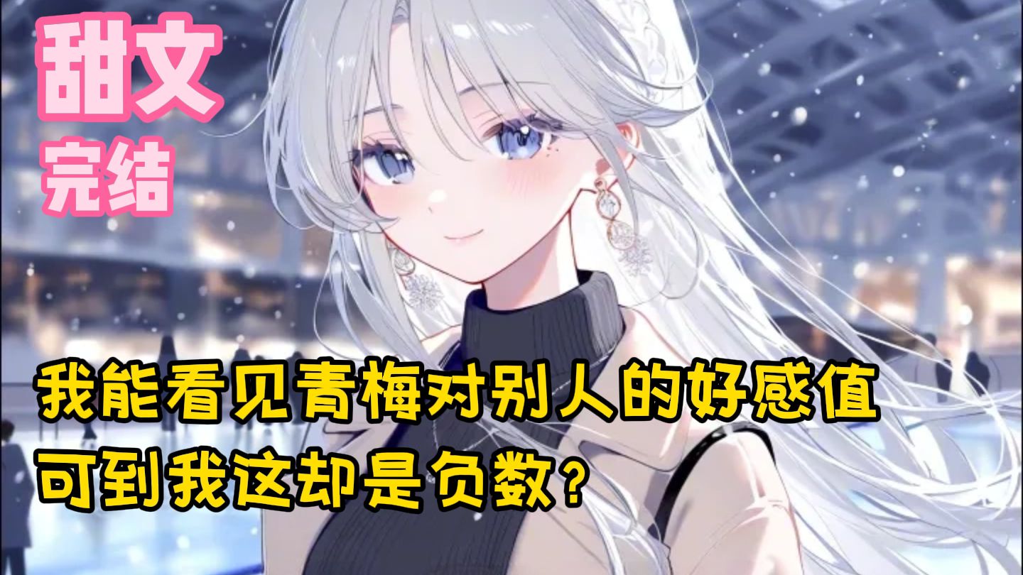 【完结甜文】我能看见青梅对别人的好感值，可到我这却是负数？一口气看完
