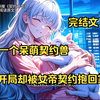 【完结】这是一个全民御兽的时代！ 每个人都必须选择和灵兽进行契约才能变强！别人穿越都是契约神兽，怎么我是变成神兽了