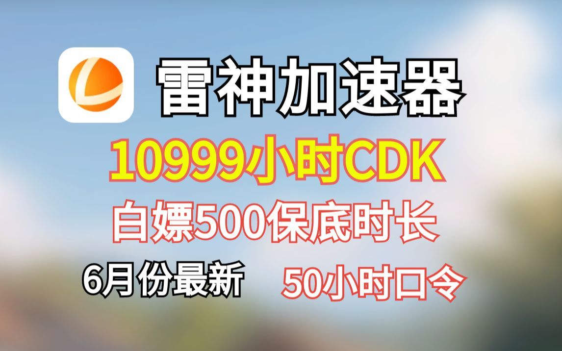 白嫖雷神加速器9000小时CDK【6月24日】5分钟轻松搞定500小时保底时长，6月全新免费通用兑换码和主播口令人手一份