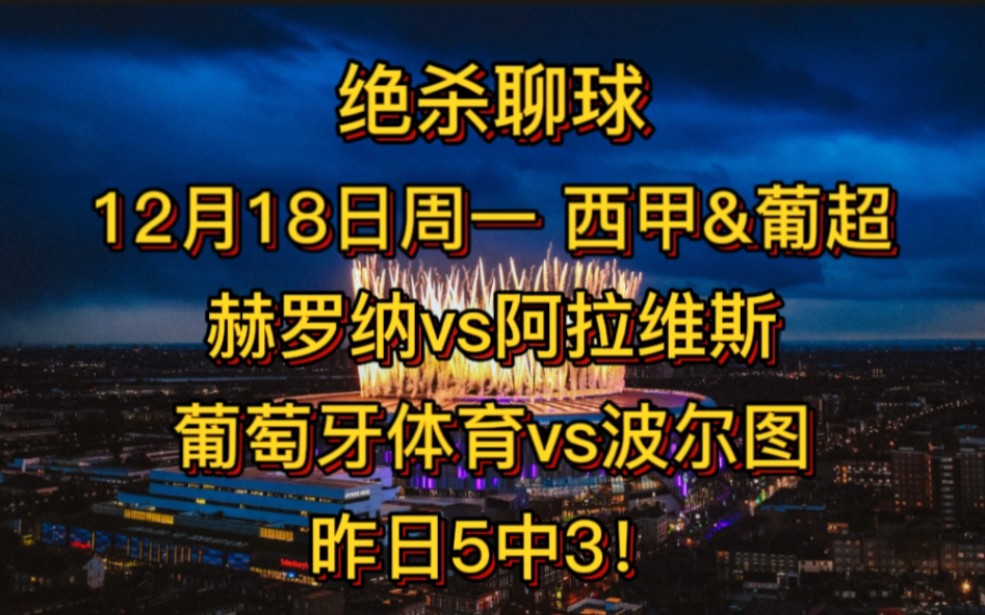 绝杀聊球 12月18日周一 西甲&葡超 赫罗纳&葡萄牙体育 昨日5中3!哔哩哔哩bilibili