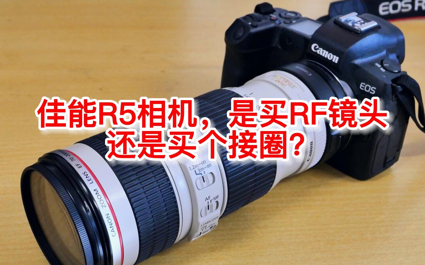 有了佳能R5相机，是买RF镜头，还是买个接圈，接上EF镜头？
