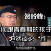 贺岭峰：如何跟青春期的孩子坦然谈论“性”？《青春期》（第一期