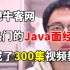 我把去年牛客网上最热门的Java面经整理成了300集视频教程！中小型公司到一线互联网大厂面试真题都讲清楚了，面试刷这个就