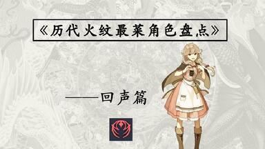 历代<em class="keyword">火焰纹章</em>最菜角色盘点——<em class="keyword">回声</em>篇（无刷）