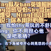 Ning自信且骄傲的说：你不用担心他~是吧惹晒( Ning队友ban英雄照顾shy哥感受,怕shy哥玩的太难受)shy：开心到晃悠