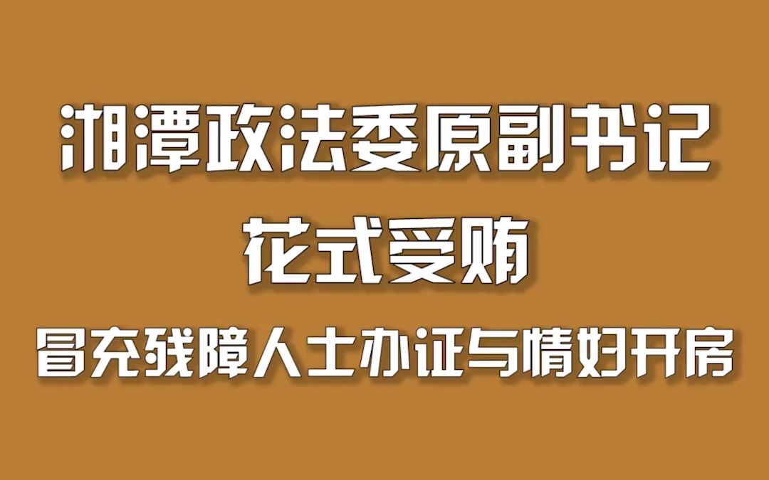 湘潭政法委原副书记花式受贿，冒充残障人士办证与情妇开房