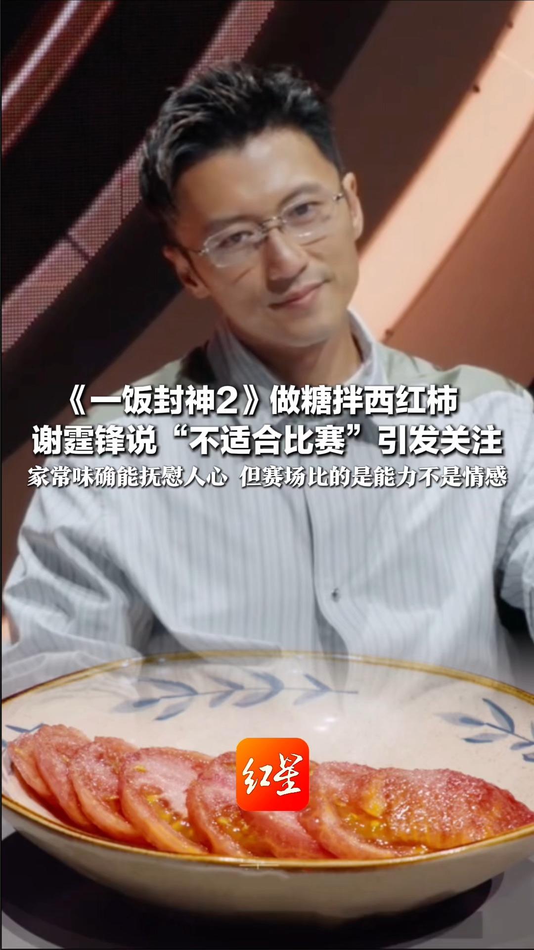 《一饭封神2》做糖拌西红柿 谢霆锋说“不适合比赛”引发关注 家常味确能抚慰人心 但赛场比的是能力不是情感