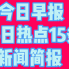 今日早报，每日热点15条新闻简报，一起来解读吧