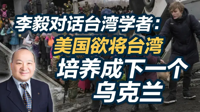 李毅对话台湾学者美国欲将台湾培养成下一个乌克兰