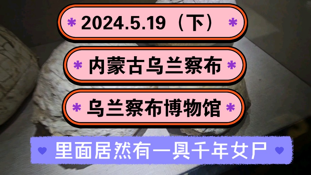 2024.5.19（下）内蒙古乌兰察布《乌兰察布博物馆》里面居然有一具千年女尸（干尸、尸体）！一起传播正能量，希望这个视频能帮助到更多的人！
