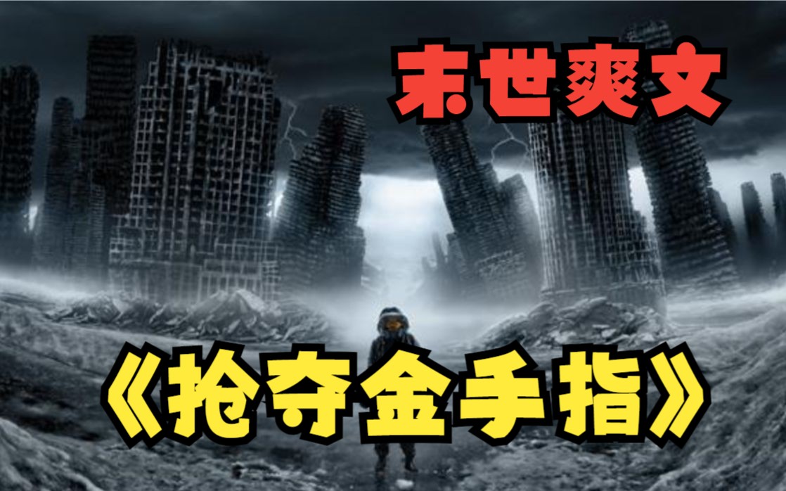 【末世爽文】一口气看爽《抢夺金手指》前世死前被女主告知这是个小说世界，而我是女配，重生一次我要夺取女主的金手指摆脱命运