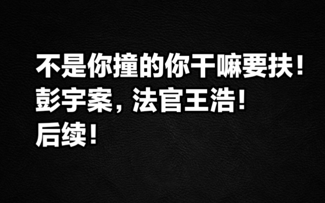 不是你撞的你干嘛要扶，法官王浩后续！