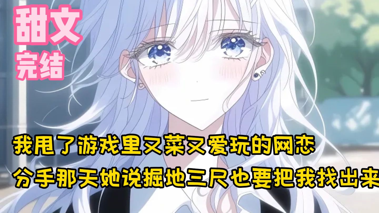 【完结甜文】我甩了游戏里又菜又爱玩的网恋，分手那天她说掘地三尺也要把我找出来~一口气看完