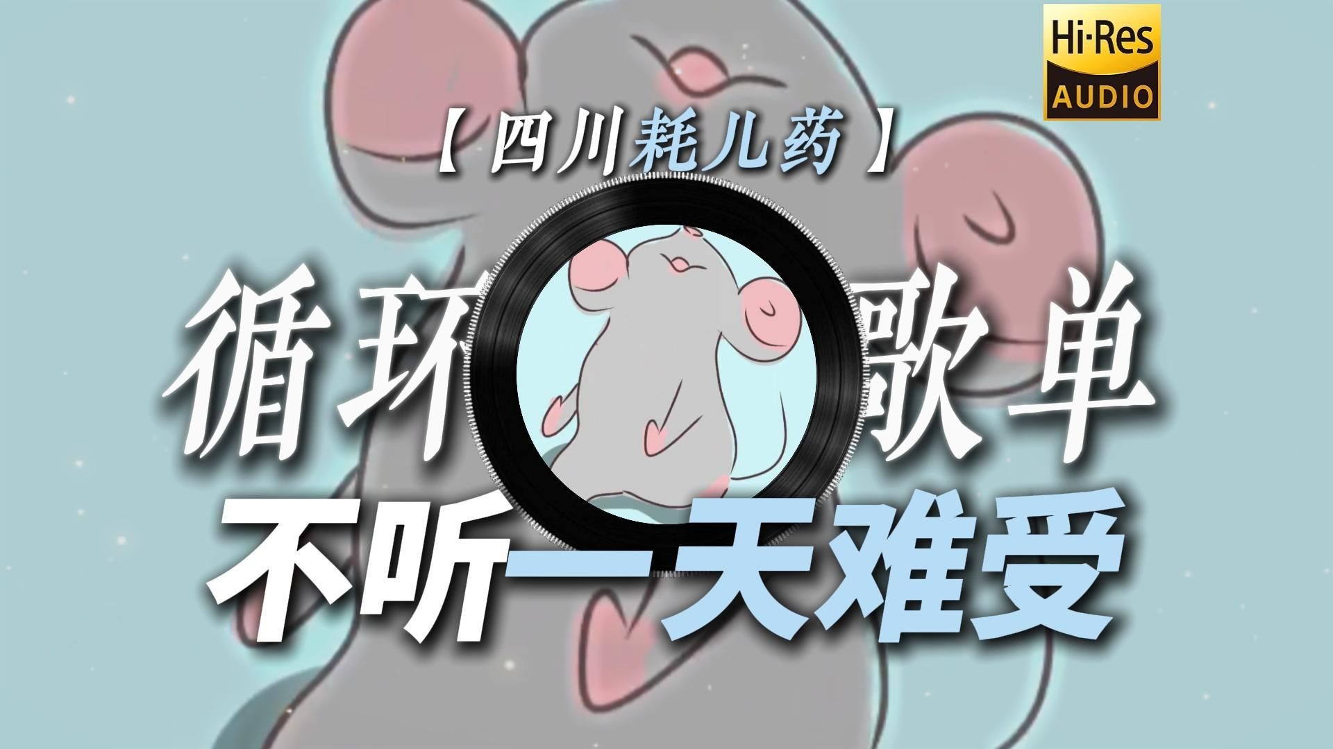 循环歌单|【四川耗儿药】|“不听一天难受 听了难受一整天【鼠鼠の小曲】【洗脑の小曲】”