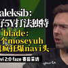 aleksib:看好5y! 打法独特 Blad3:那个moseyuh，小镇沙鹰疯狂爆头 | aleksib&blade赛后采访 下