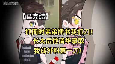 【已完结】抓周时弟弟抓书我抓刀！长大后他清华录取，我成外科第一刀！#原创动画#二次元动画#动画短片