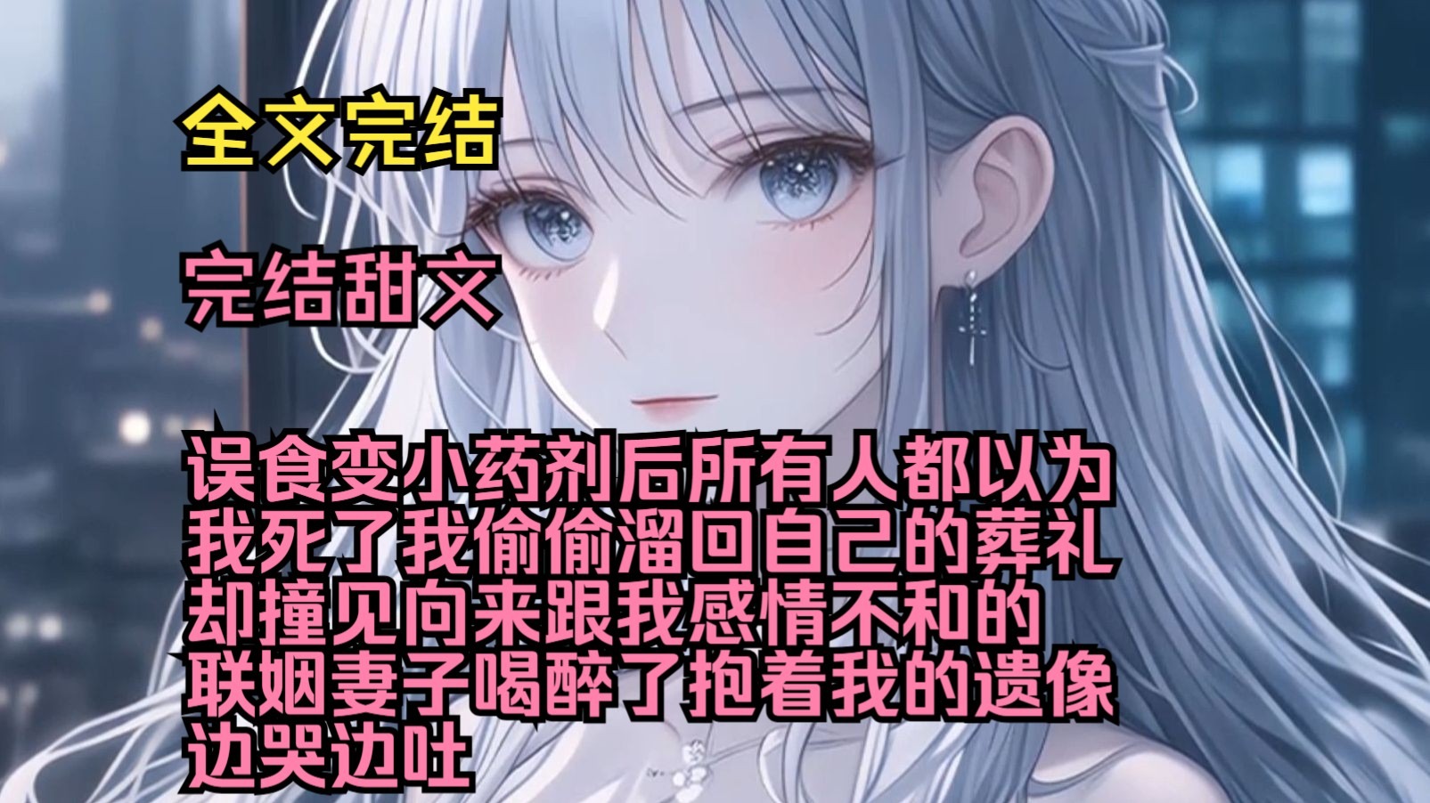 （完结甜文）（全文完结）误食变小药剂后，所有人都以为我死了，我偷偷溜回自己的葬礼，却撞见向来跟我感情不和的联姻妻子喝醉了，抱着我的遗像边哭边吐