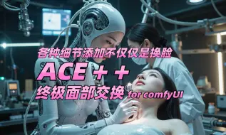 终极换脸工具ACE++能添加各种你想要的细节！这已经不仅仅是简单的面部交换【附comfyUI工作流】