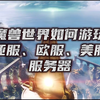 魔兽世界如何游玩亚服美服欧服