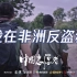 【纪录片】《中国志愿者》第一集：我在非洲反盗猎