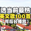 【时长6小时】精选当前最热门英文歌100首，百听不厌的英文歌曲合集，顶级音质请自备耳机进入