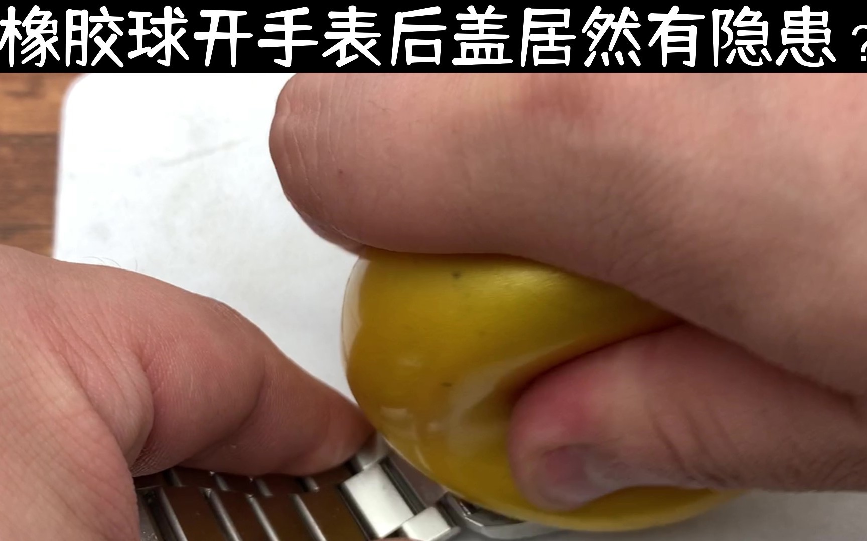 橡胶球开手表后盖居然有隐患？