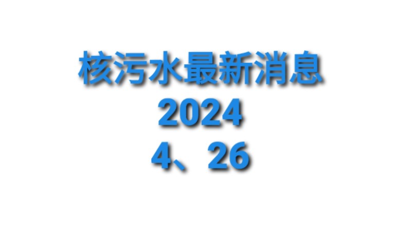 核污水最新消息(2024年4月26日)