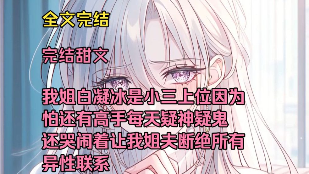 （完结甜文）（全文完结）我姐白凝冰是小三上位，因为怕还有高手每天疑神疑鬼，还哭闹着让我姐夫断绝所有异性联系