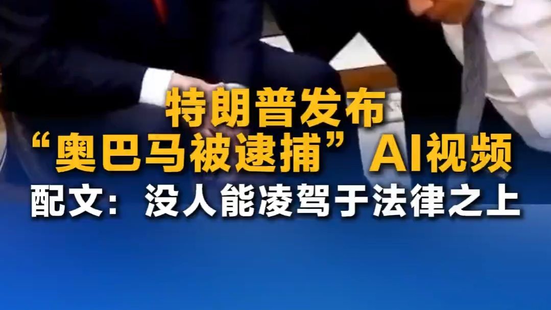 特朗普发布“奥巴马被逮捕”AI视频