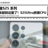 三星S25 系列，年后首拆!三星S25 Ultra 拆机 顺便拆装CPU 完全没难度