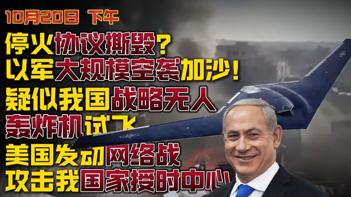 【10月20日 下午】停火协议撕毁！以军大规模空袭加沙；我国战略无人轰炸机试飞？ 美国发动网络战攻击我国家授时中心！