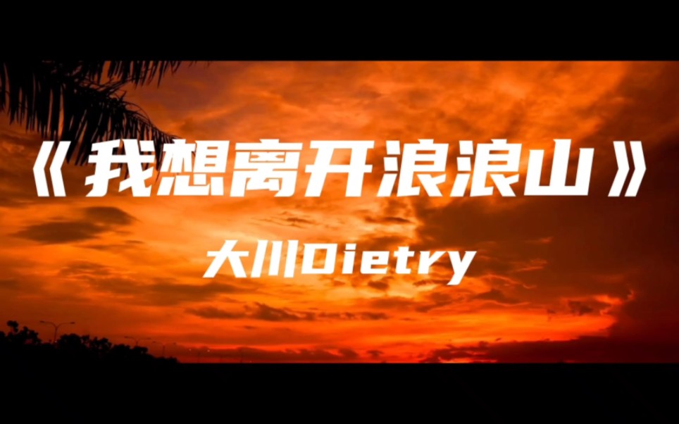 《我想离开浪浪山》大川Dietry～我想离开浪浪山 去远方看看 毕竟人生苦短 怕什么兜兜转转