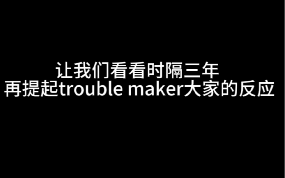 【TF家族三代】时隔三年再提起troublemaker大家的反应