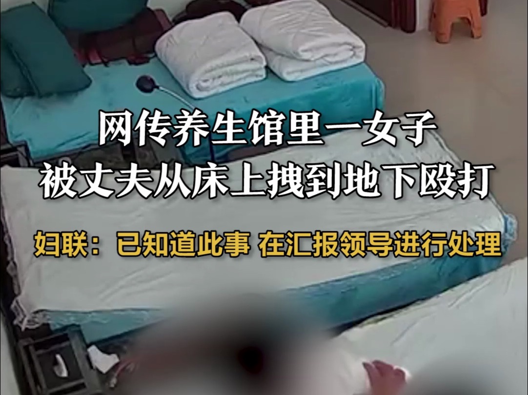 网曝养生馆里一女子被丈夫从床上拽到地下殴打，妇联：已知道此事 在汇报领导进行处理