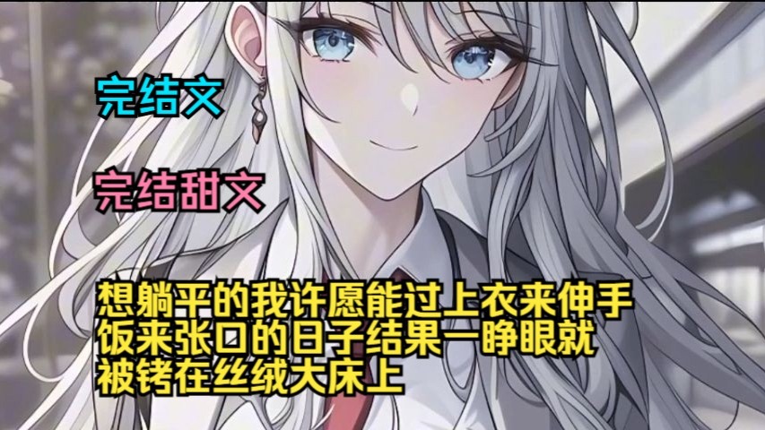 （完结甜文）（全文完结）想躺平的我，许愿能过上衣来伸手饭来张口的日子，结果一睁眼就被铐在丝绒大床上