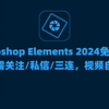 Adobe photoshop elements 2024（pse 2024）最新资源无套路分享，无需关注三连，视频自取