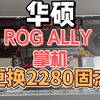 华硕rog ally 掌机 2230改2280硬盘 可以换4t 省钱的好方法