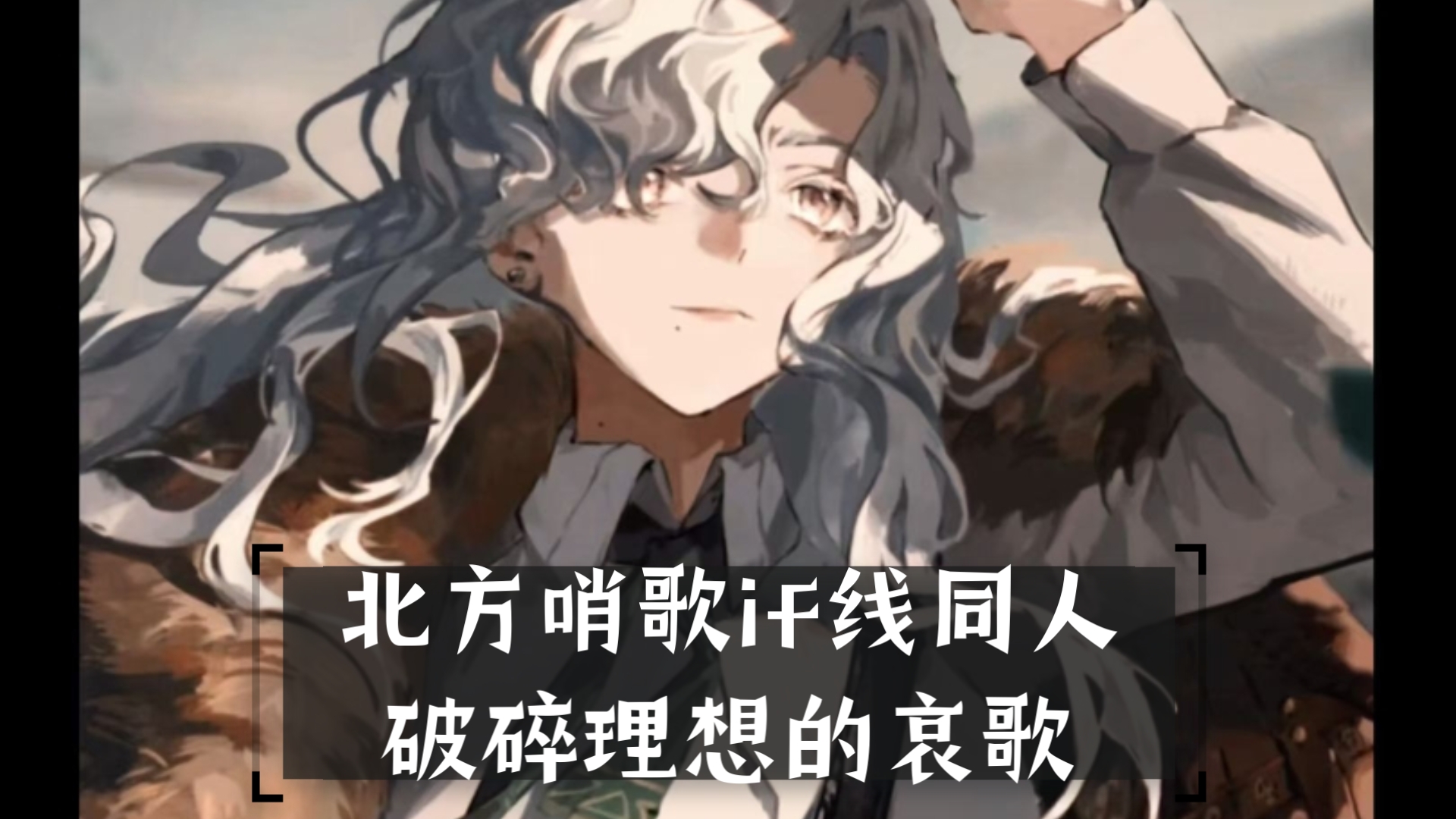 北方哨歌if线同人《破碎理想的哀歌》-Cloudy芝士雪豹-Cloudy芝士雪豹-哔哩哔哩视频