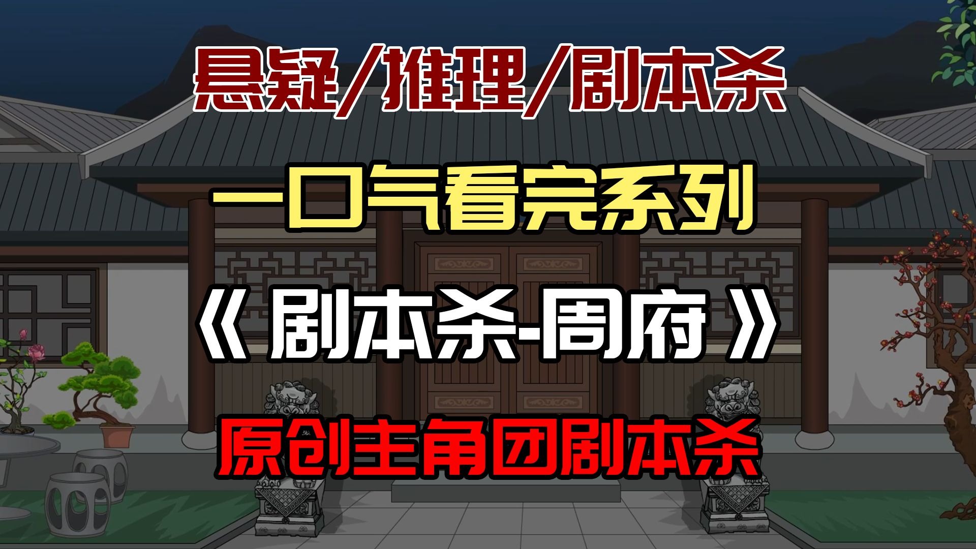 【主角团单元剧】一口气看完《剧本杀--周府》：纯原创剧本杀，来一场沉浸式推理吧！