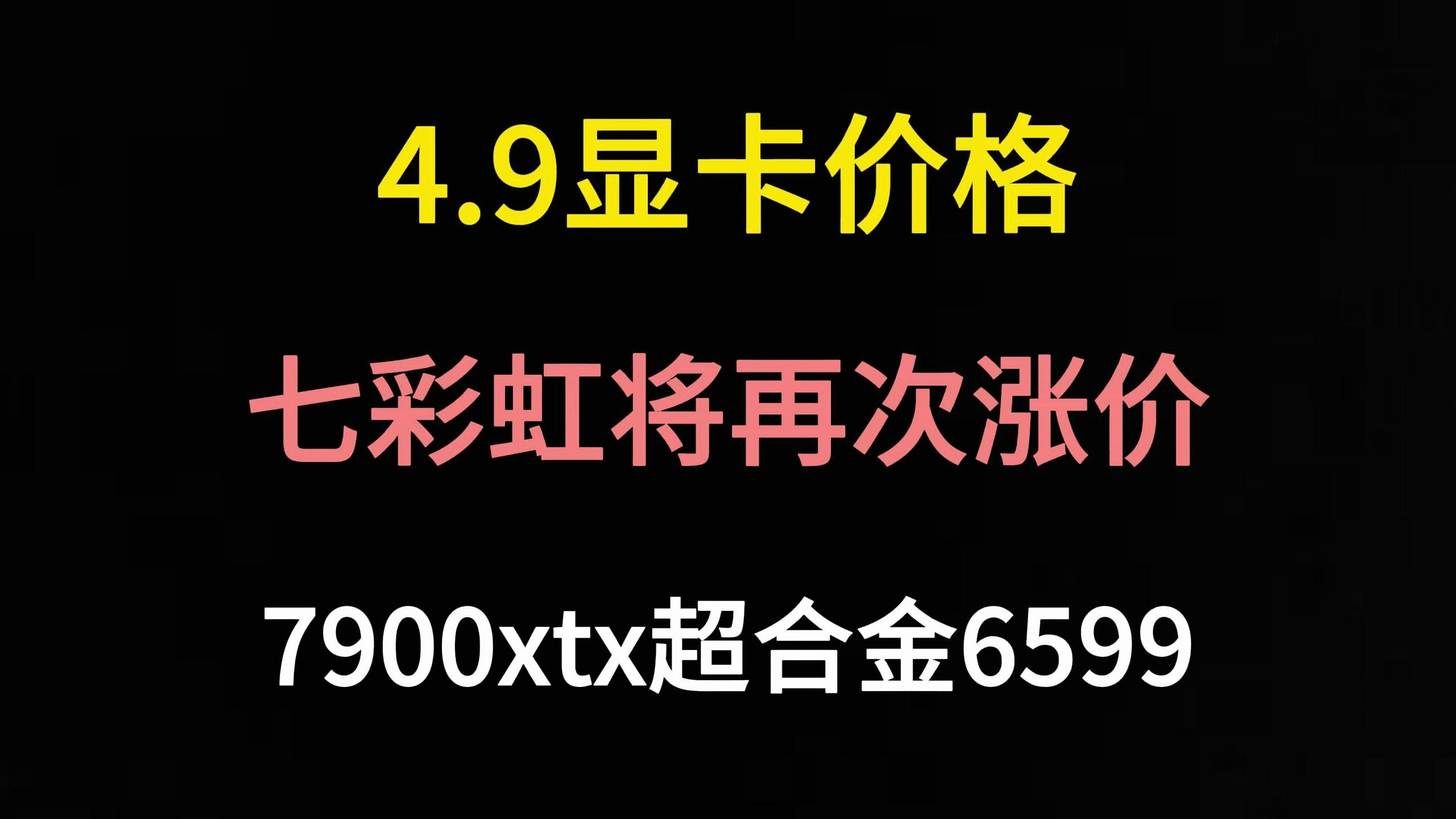 4月9日显卡价格（七彩虹将再次涨价/7900xtx超合金6599）
