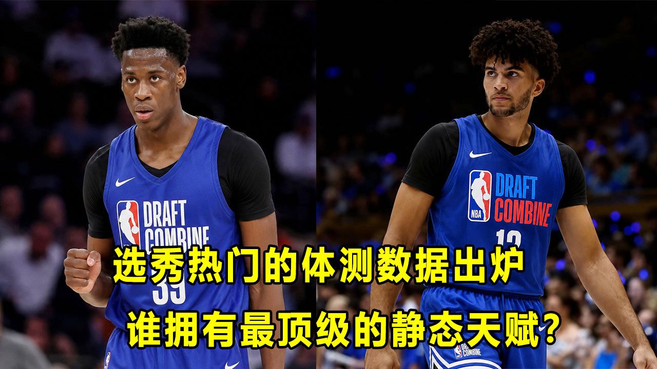 【Terry】联合试训静态数据出炉！"状元热门"高于预期？哪些"选秀热门"低于预期？谁是静态天赋怪？