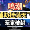 鸣潮辅助外挂满天飞，玩家各种大量封号，库洛第一时间重拳出击。